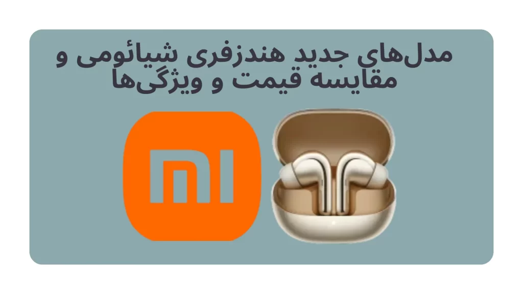 مدل‌های جدید هندزفری شیائومی و مقایسه قیمت و ویژگی‌ها